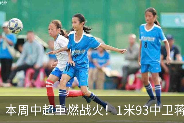 本周中超重燃战火！1米93中卫蒋圣龙+李可 还能在剩余4场比赛亮相吗